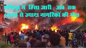 मणिपुर में 3 मई से हिंसा जारी ,कुकी और मैतेई समुदाय के बीच आरक्षण को लेकर चल रही जातीय हिंसा अब तक 1000 से ज्यादा लोगों की मौत