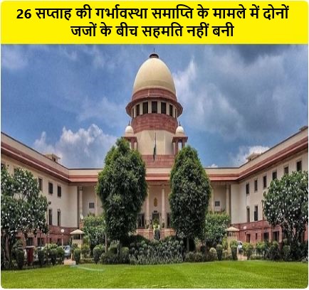 26 सप्ताह की गर्भावस्था समाप्ति के मामले में दोनों जजों के बीच सहमति नहीं बनी