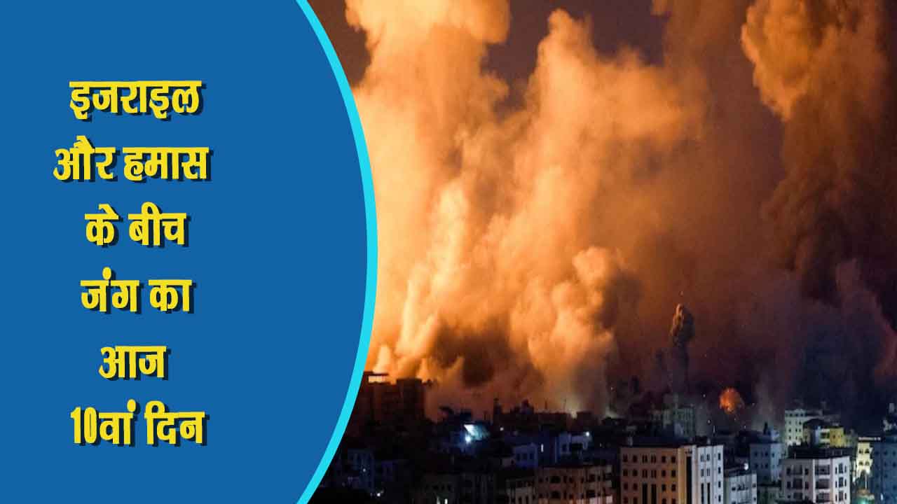 इजराइल और हमास के बीच जंग का आज 10वां दिन, इजराइल हमले और भी तेज़ कर सकती है
