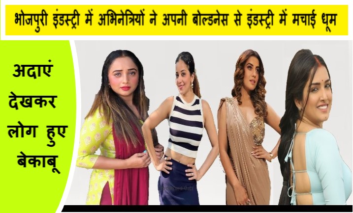 भोजपुरी इंडस्ट्री में अभिनेत्रियों ने अपनी बोल्डनेस से इंडस्ट्री में मचाई धूम