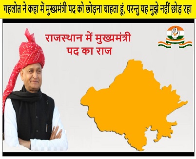 गहलोत ने कहा में मुख्यमंत्री पद को छोड़ना चाहता हु, परन्तु यह मुझे नहीं छोड़ रहा