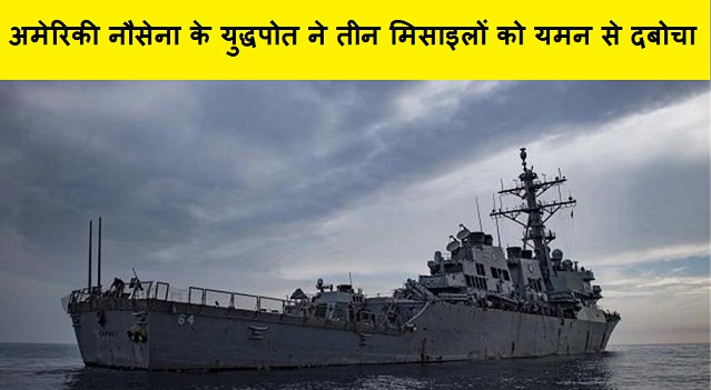 अमेरिकी नौसेना के युद्धपोत ने तीन मिसाइलों को यमन से दबोचा