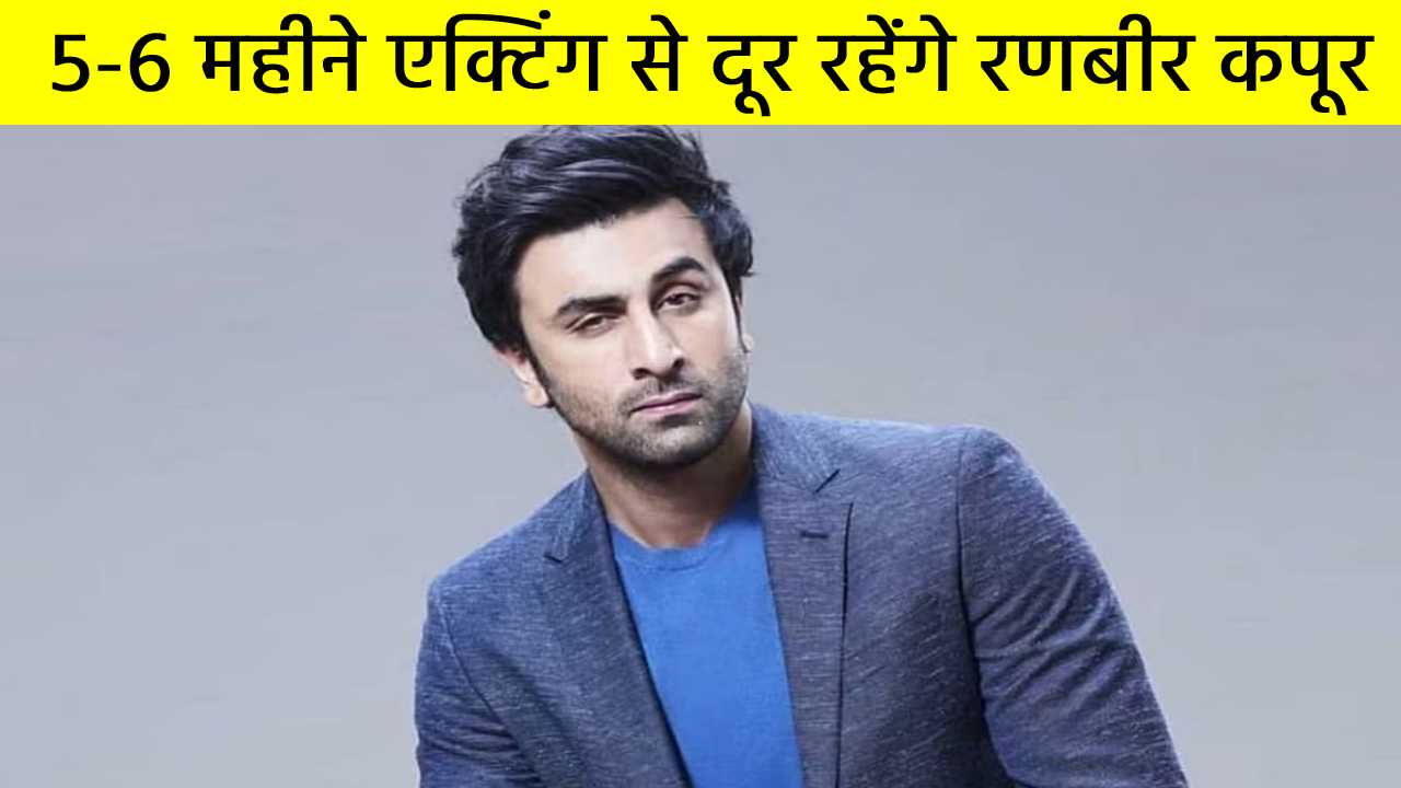 एक्टिंग लाइफ से 5-6 महीने ब्रेक लेने की तैयारी मे रणबीर कपूर