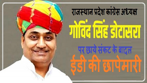 राजस्थान प्रदेश कांग्रेस अध्यक्ष गोविंद सिंह डोटासरा पर छाये संकट के बादल,ईडी की छापेमारी