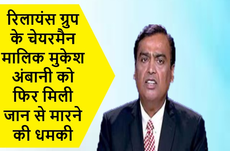 रिलायंस ग्रुप के चेयरमैन मालिक मुकेश अंबानी को फिर मिली जान से मारने की धमकी