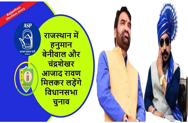 राजस्थान में हनुमान बेनीवाल और चंद्रशेखर आजाद रावण मिलकर लड़ेंगे विधानसभा चुनाव