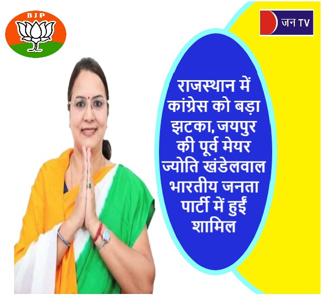 राजस्थान में कांग्रेस को बड़ा झटका,जयपुर की पूर्व मेयर ज्योति खंडेलवाल भारतीय जनता पार्टी में हुईं शामिल