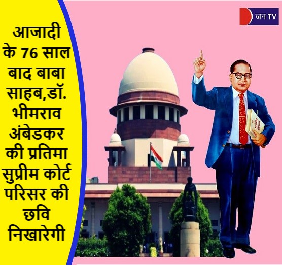 आजादी के 76 साल बाद बाबा साहब,डॉ.भीमराव अंबेडकर की प्रतिमा सुप्रीम कोर्ट परिसर की छवि निखारेगी