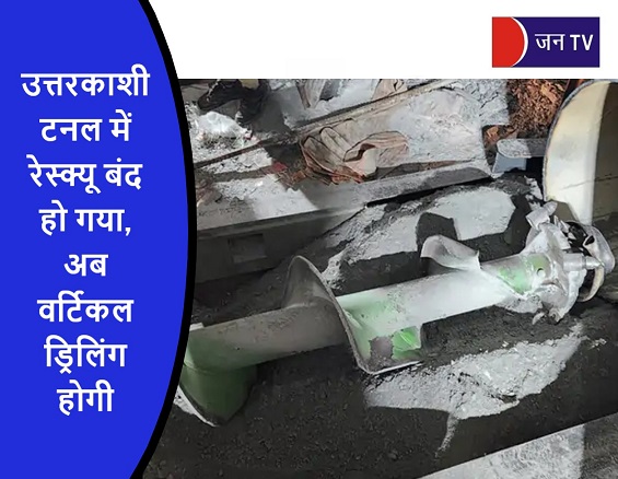 उत्तरकाशी टनल में रेस्क्यू बंद हो गया,अब वर्टिकल ड्रिलिंग होगी
