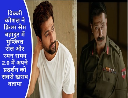 विक्की कौशल ने फ़िल्म सैम बहादुर में मुश्किल रोल और रमन राघव 2.0 में अपने प्रदर्शन को सबसे खराब बताया