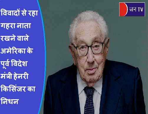 विवादों से रहा गहरा नाता रखने वाले अमेरिका के पूर्व विदेश मंत्री हेनरी किसिंजर का निधन