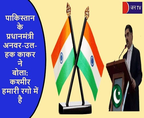 पाकिस्तान के प्रधानमंत्री अनवर-उल-हक काकर ने बोला-कश्मीर हमारी रगो में है