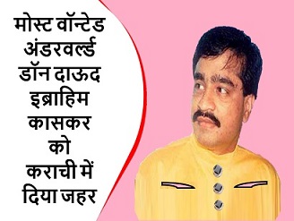 मोस्ट वॉन्टेड अंडरवर्ल्ड डॉन दाऊद इब्राहिम कासकर को कराची में दिया जहर