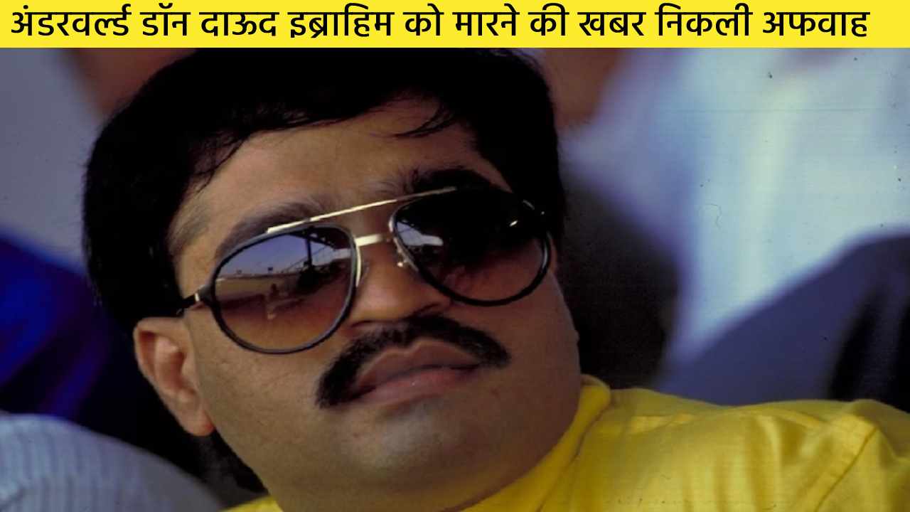 अंडरवर्ल्ड डॉन दाऊद इब्राहिम को मारने की खबर निकली अफवाह, अटेंशन डायवर्ट करने के लिए फैलायी गई थी खबर