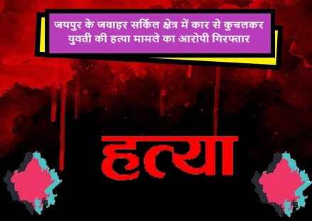 जयपुर के जवाहर सर्किल क्षेत्र में कार से कुचलकर युवती की हत्या मामले का आरोपी गिरफ्तार