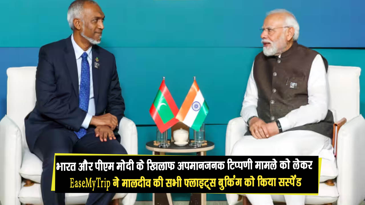 भारत और पीएम मोदी के खिलाफ अपमानजनक टिप्पणी मामले को लेकर EaseMyTrip ने मालदीव की सभी फ्लाइट्स बुकिंग को किया सस्पेंड