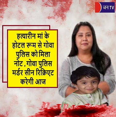 हत्यारीन मां के होटल रूम से गोवा पुलिस को मिला नोट, गोवा पुलिस मर्डर सीन रिक्रिएट करेगी आज