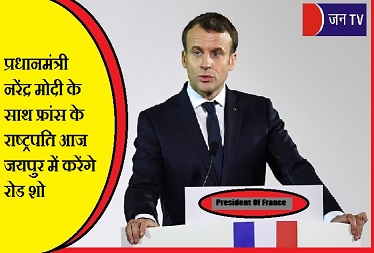 प्रधानमंत्री नरेंद्र मोदी के साथ फ्रांस के राष्ट्रपति आज जयपुर में करेंगे रोड शो