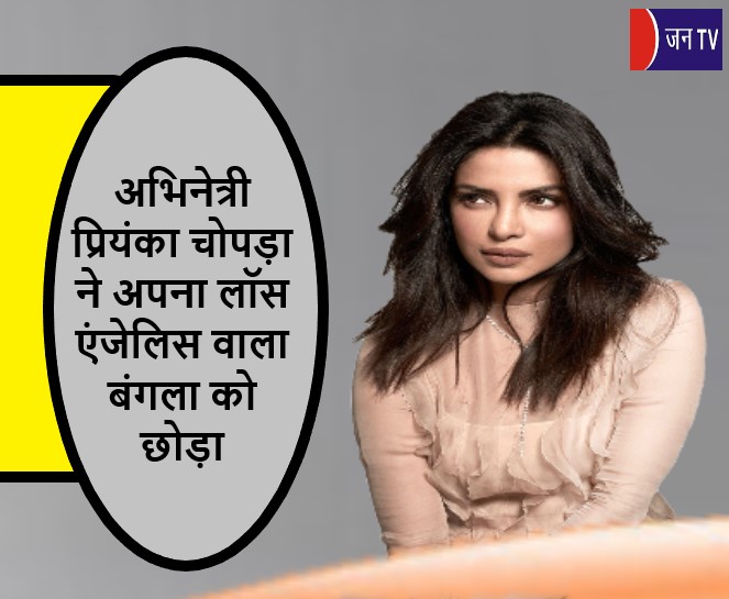 अभिनेत्री प्रियंका चोपड़ा ने अपना लॉस एंजेलिस वाला बंगला को छोड़ा