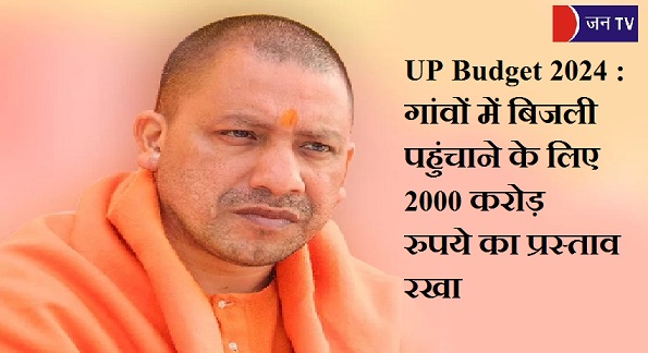 UP Budget 2024 : गांवों में बिजली पहुंचाने के लिए 2000 करोड़ रुपये का प्रस्ताव रखा