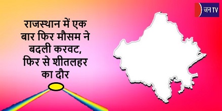 राजस्थान में एक बार फिर मौसम ने बदली करवट, फिर से शीतलहर का दौर