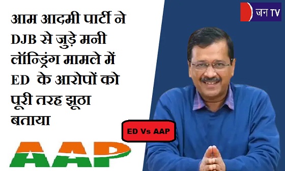 आम आदमी पार्टी ने DJB से जुड़े मनी लॉन्ड्रिंग मामले में ED के आरोपों को पूरी तरह झूठा बताया