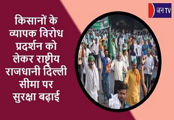 किसानों के व्यापक विरोध प्रदर्शन को लेकर राष्ट्रीय राजधानी दिल्ली सीमा पर सुरक्षा बढ़ाई