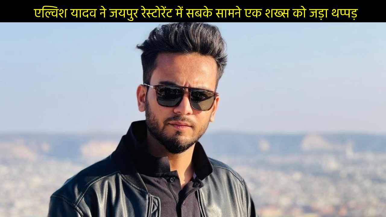 एल्विश यादव ने जयपुर रेस्टोरेंट में सबके सामने एक शख्स को जड़ा थप्पड़