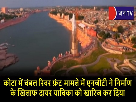 कोटा में चंबल रिवर फ्रंट मामले में एनजीटी ने निर्माण के खिलाफ दायर याचिका को खारिज कर दिया