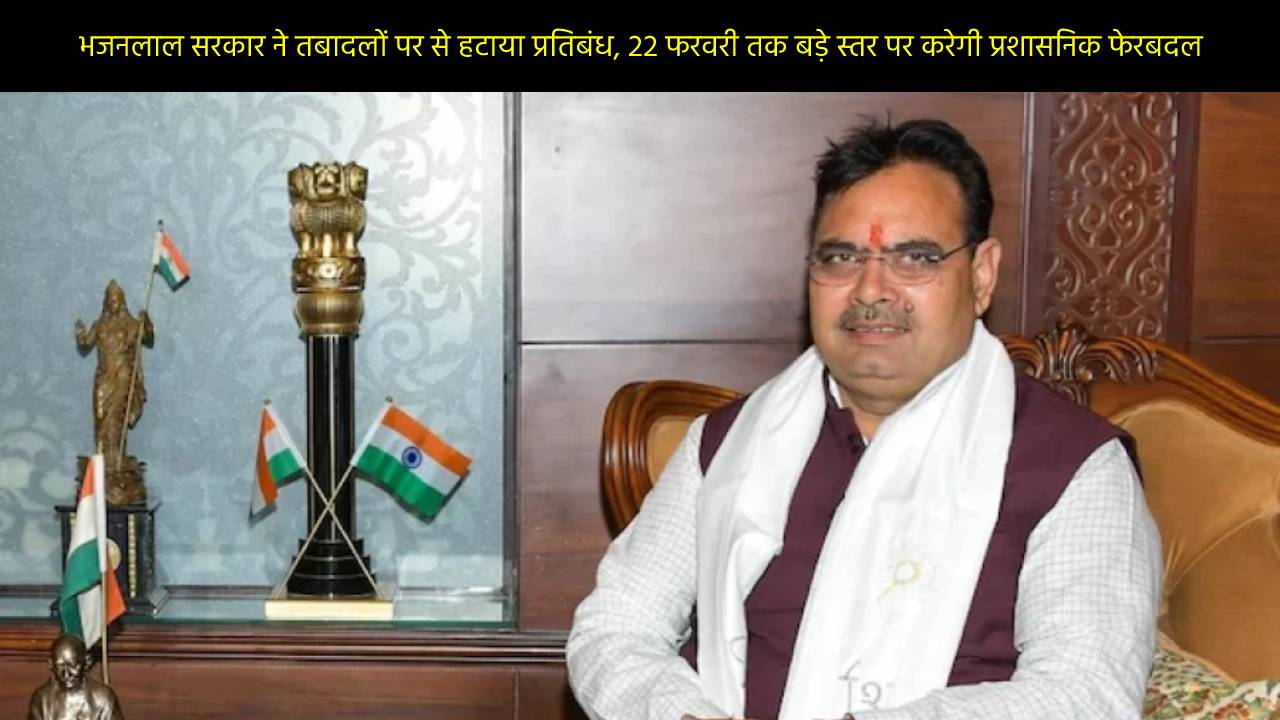 भजनलाल सरकार ने तबादलों पर से हटाया प्रतिबंध, 22 फरवरी तक बड़े स्तर पर करेगी प्रशासनिक फेरबदल