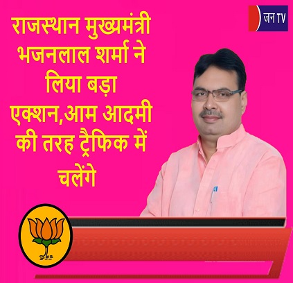 राजस्थान मुख्यमंत्री भजनलाल शर्मा ने लिया बड़ा एक्शन,आम आदमी की तरह ट्रैफिक में चलेंगे