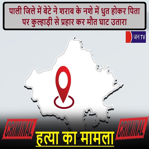 पाली जिले में बेटे ने शराब के नशे में धुत होकर पिता पर कुल्हाड़ी से प्रहार कर मौत घाट उतारा