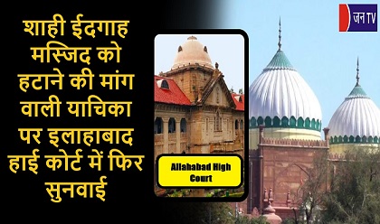 शाही ईदगाह मस्जिद को हटाने की मांग वाली याचिका पर इलाहाबाद हाई कोर्ट में फिर सुनवाई