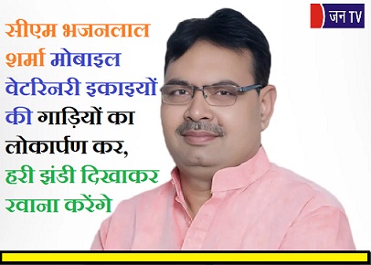 सीएम भजनलाल शर्मा मोबाइल वेटरिनरी इकाइयों की गाड़ियों का लोकार्पण कर, हरी झंडी दिखाकर रवाना करेंगे