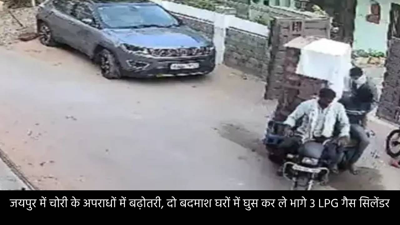 जयपुर में चोरी के अपराधों में बढ़ोतरी, दो बदमाश घरों में घुस कर ले भागे 3 LPG गैस सिलेंडर