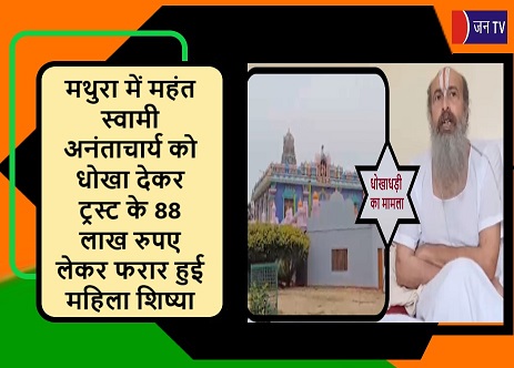 मथुरा में महंत स्वामी अनंताचार्य को धोखा देकर ट्रस्ट के 88 लाख रुपए लेकर फरार हुई महिला शिष्या
