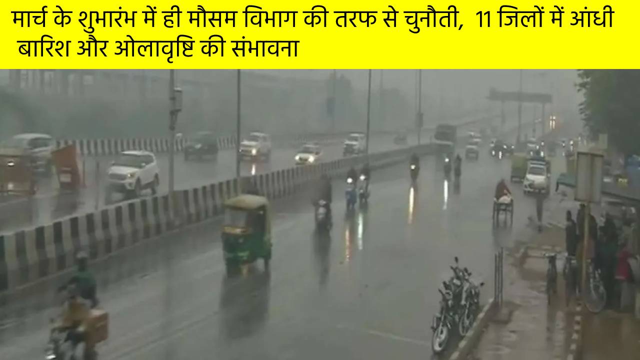 मार्च के शुभारंभ में ही मौसम विभाग की तरफ से चुनौती,  11 जिलों में आंधी  
 बारिश और ओलावृष्टि की संभावना