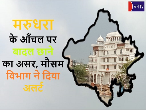 मरुधरा के आँचल पर बादल छाने का असर, मौसम विभाग ने दिया अलर्ट