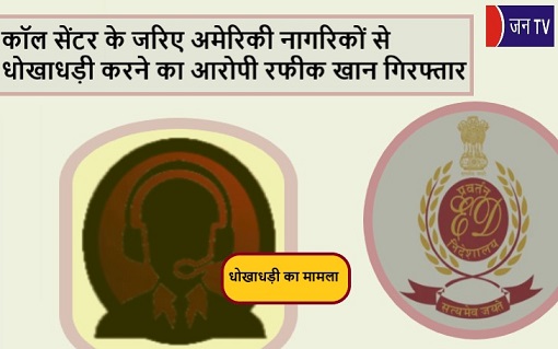 कॉल सेंटर के जरिए अमेरिकी नागरिकों से धोखाधड़ी करने का आरोपी रफीक खान गिरफ्तार