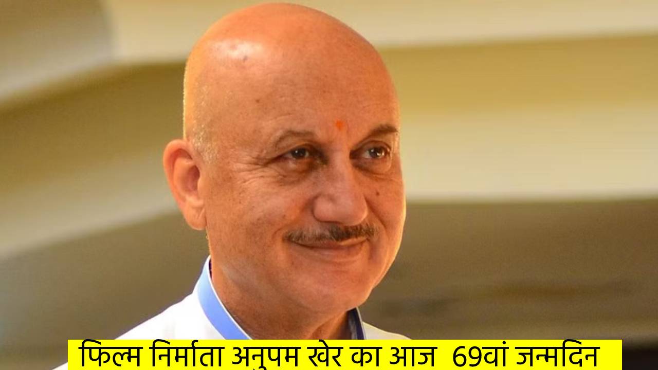फिल्म निर्माता अनुपम खेर का आज  69वां जन्मदिन