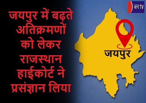 जयपुर में बढ़ते अतिक्रमणों को लेकर राजस्थान हाईकोर्ट ने प्रसंज्ञान लिया
