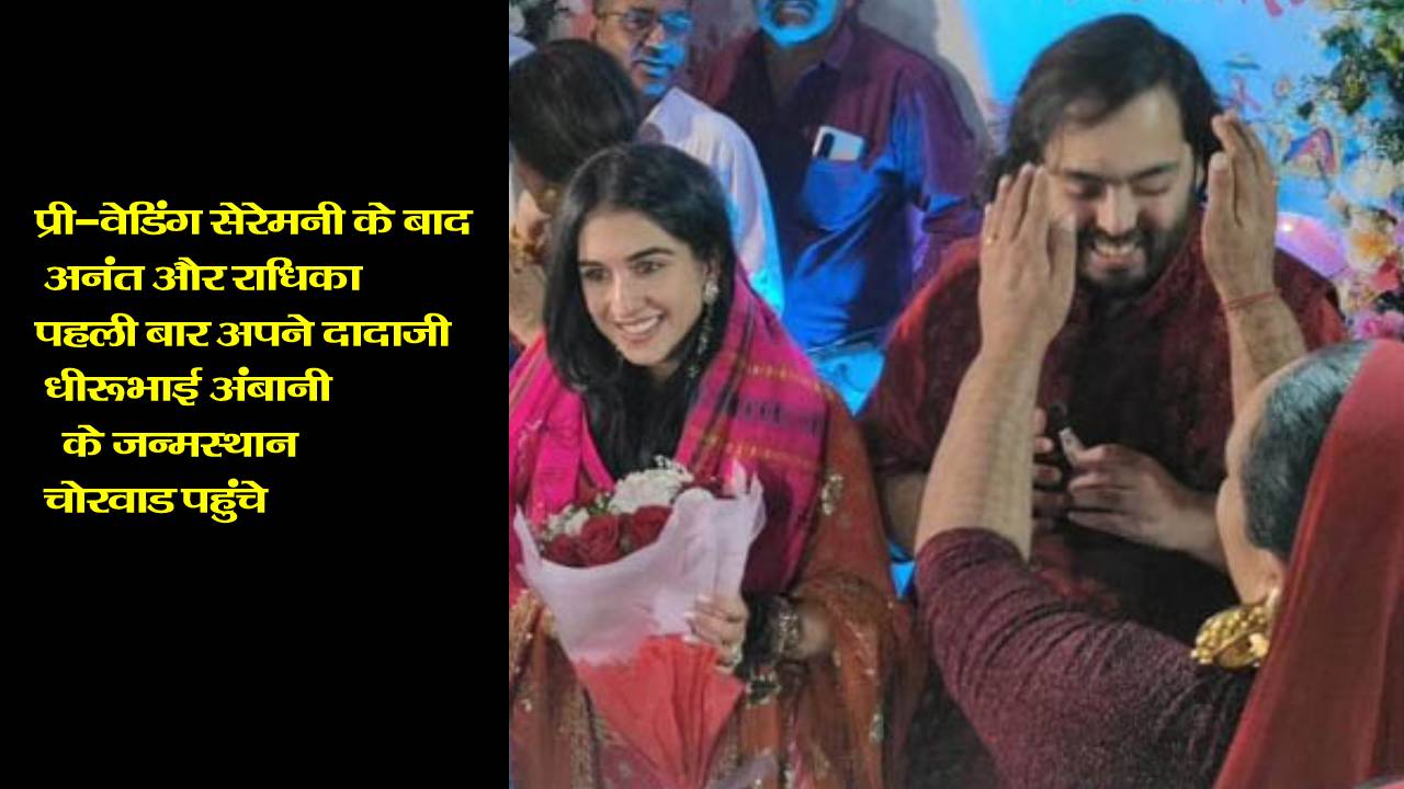 प्री-वेडिंग सेरेमनी के बाद अनंत और राधिका पहली बार अपने दादाजी धीरूभाई अंबानी के जन्मस्थान चोरवाड पहुंचे