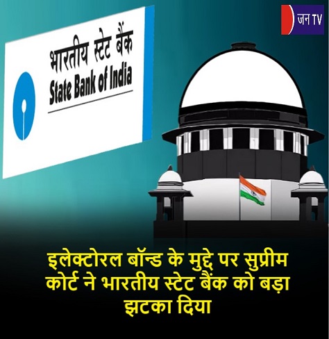 इलेक्टोरल बॉन्ड के मुद्दे पर सुप्रीम कोर्ट ने भारतीय स्टेट बैंक को बड़ा झटका दिया