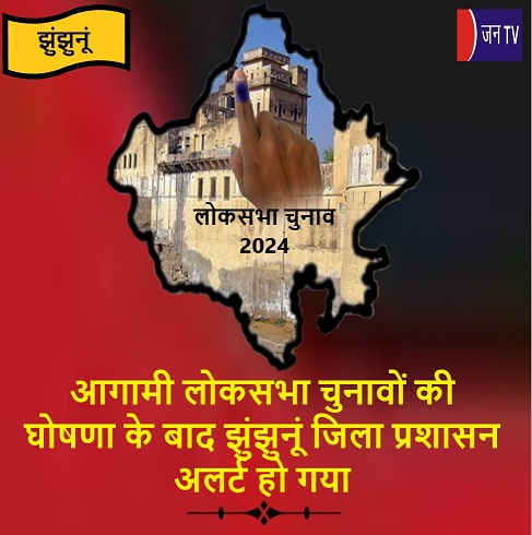 आगामी लोकसभा चुनावों की घोषणा के बाद झुंझुनूं जिला प्रशासन अलर्ट हो गया