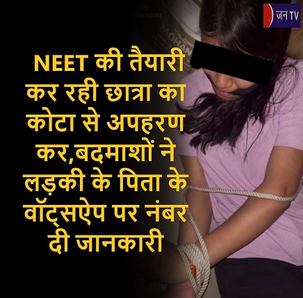 NEET की तैयारी कर रही छात्रा का कोटा से अपहरण कर,बदमाशों ने लड़की के पिता के वॉट्सऐप पर नंबर दी जानकारी