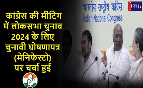 कांग्रेस की मीटिंग में लोकसभा चुनाव 2024 के लिए चुनावी घोषणापत्र (मेनिफेस्टो) पर चर्चा हुई