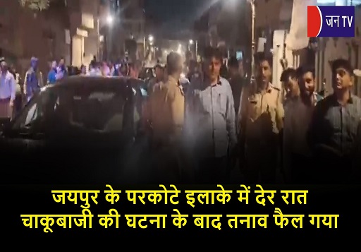 जयपुर के परकोटे इलाके में देर रात चाकूबाजी की घटना के बाद तनाव फैल गया