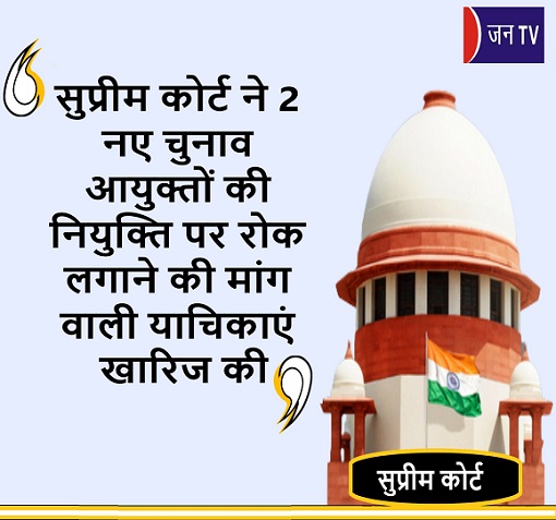 सुप्रीम कोर्ट ने 2 नए चुनाव आयुक्तों की नियुक्ति पर रोक लगाने की मांग वाली याचिकाएं खारिज की