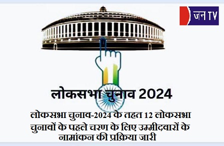 लोकसभा चुनाव-2024 के तहत 12 लोकसभा चुनावों के पहले चरण के लिए उम्मीदवारों के नामांकन की प्रक्रिया जारी