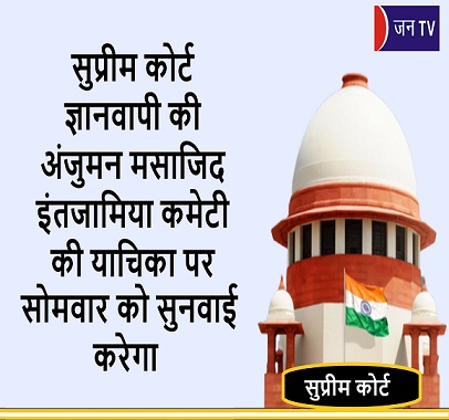 सुप्रीम कोर्ट ज्ञानवापी की अंजुमन मसाजिद इंतजामिया कमेटी की याचिका पर सोमवार को सुनवाई करेगा